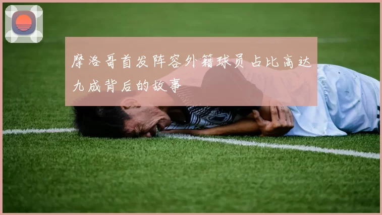 摩洛哥首发阵容外籍球员占比高达九成背后的故事