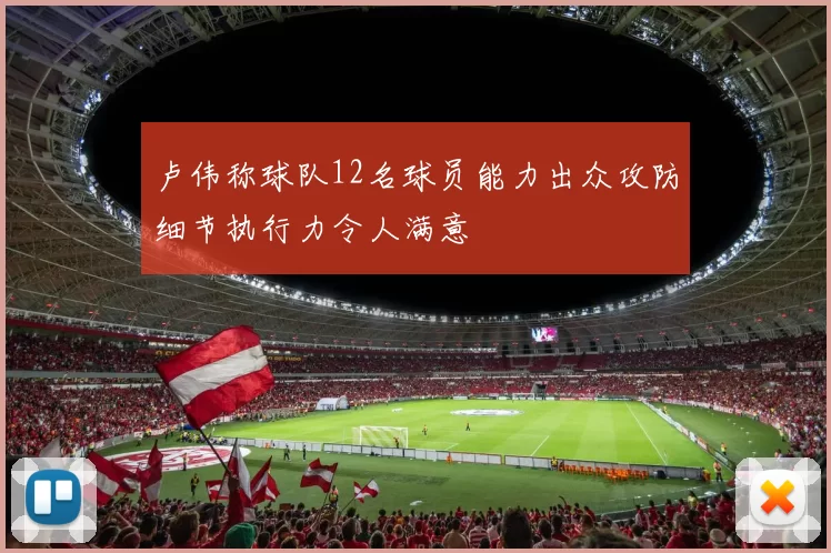 卢伟称球队12名球员能力出众攻防细节执行力令人满意