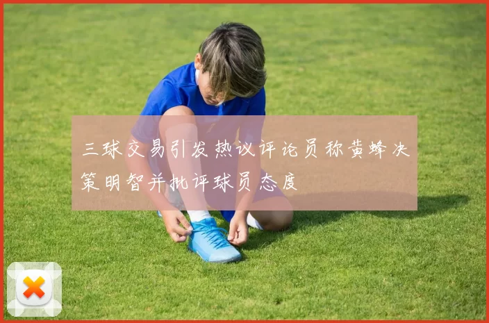 三球交易引发热议评论员称黄蜂决策明智并批评球员态度