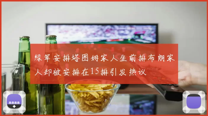 绿军安排塔图姆家人坐前排布朗家人却被安排在15排引发热议