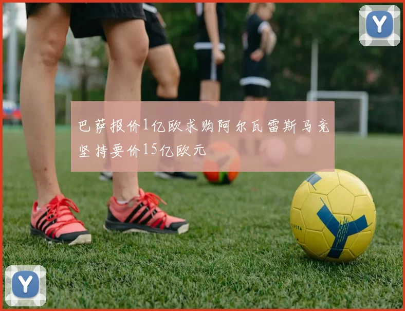 巴萨报价1亿欧求购阿尔瓦雷斯马竞坚持要价15亿欧元