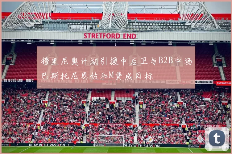 穆里尼奥计划引援中后卫与B2B中场巴斯托尼恩佐和M费成目标