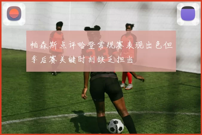 帕森斯点评哈登常规赛表现出色但季后赛关键时刻缺乏担当