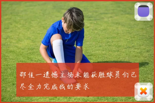 邵佳一遗憾主场未能获胜球员们已尽全力完成我的要求