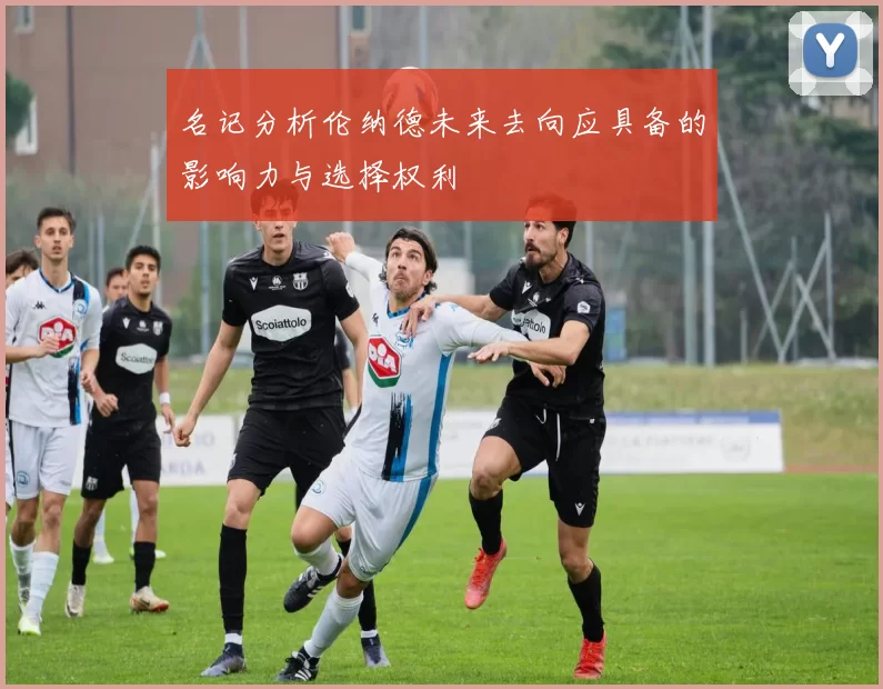 名记分析伦纳德未来去向应具备的影响力与选择权利