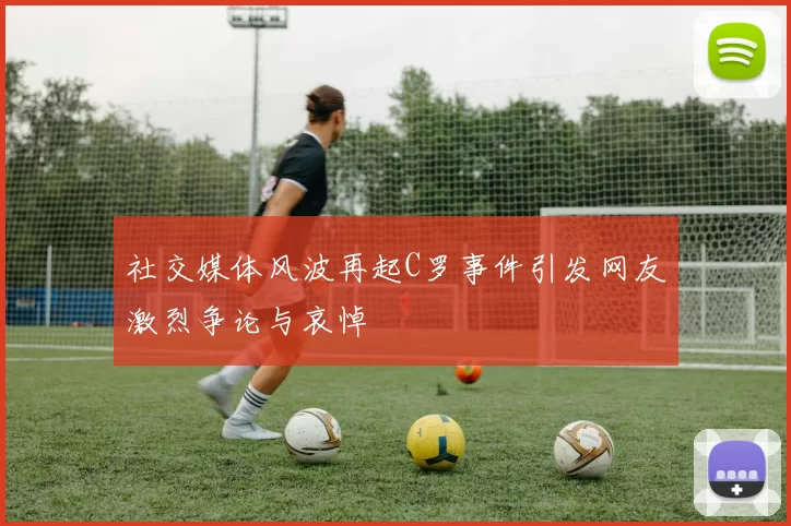 社交媒体风波再起C罗事件引发网友激烈争论与哀悼