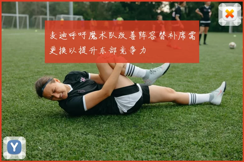 麦迪呼吁魔术队改善阵容替补席需更换以提升东部竞争力